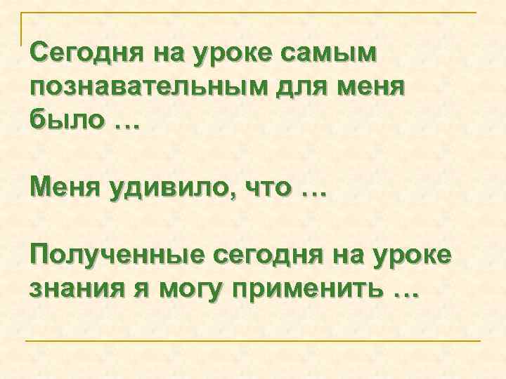 Сегодня на уроке самым познавательным для меня было … Меня удивило, что … Полученные