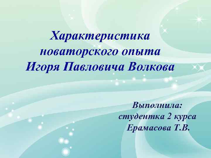 Характеристика новаторского опыта Игоря Павловича Волкова Выполнила: студентка 2 курса Ерамасова Т. В. 
