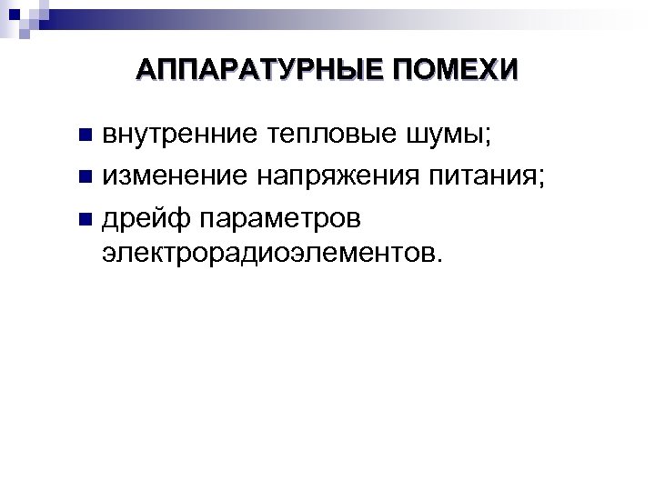 АППАРАТУРНЫЕ ПОМЕХИ внутренние тепловые шумы; n изменение напряжения питания; n дрейф параметров электрорадиоэлементов. n