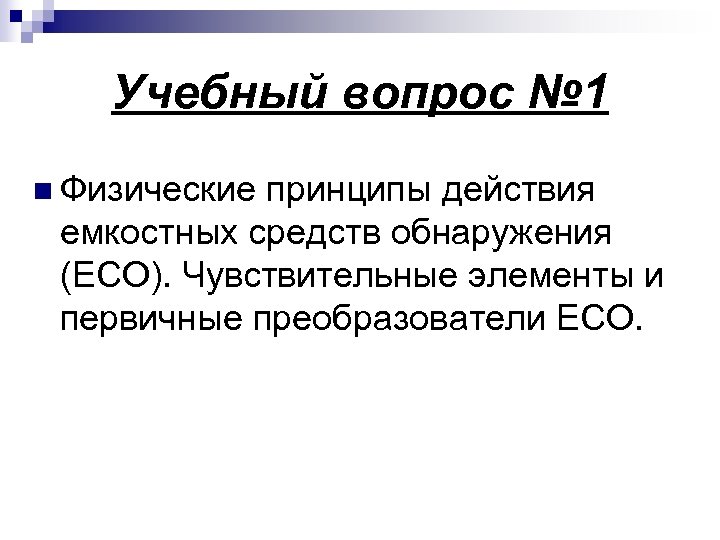 Учебный вопрос № 1 n Физические принципы действия емкостных средств обнаружения (ЕСО). Чувствительные элементы