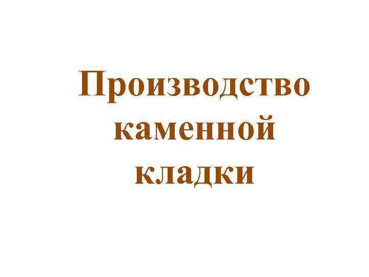 Производство каменной кладки 