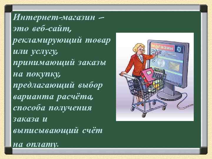 Интернет-магазин – это веб-сайт, рекламирующий товар или услугу, принимающий заказы на покупку, предлагающий выбор