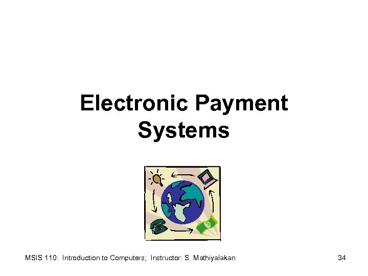 Electronic Payment Systems MSIS 110: Introduction to Computers; Instructor: S. Mathiyalakan 34 
