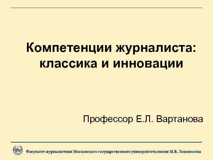 Компетенции журналиста: классика и инновации Профессор Е. Л. Вартанова 