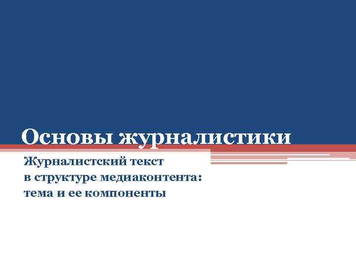 Основы журналистики Журналистский текст в структуре медиаконтента: тема и ее компоненты 