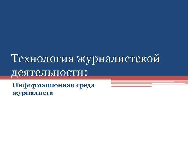 Журналист информационная деятельность. Журналистика технологии. Этапы информационного процесса в журналистике.