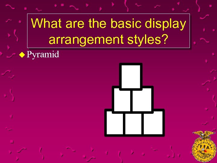 What are the basic display arrangement styles? u Pyramid 