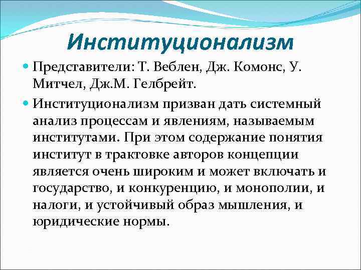 Институционализм Представители: Т. Веблен, Дж. Комонс, У. Митчел, Дж. М. Гелбрейт. Институционализм призван дать