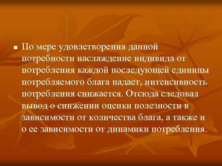 n По мере удовлетворения данной потребности наслаждение индивида от потребления каждой последующей единицы потребляемого