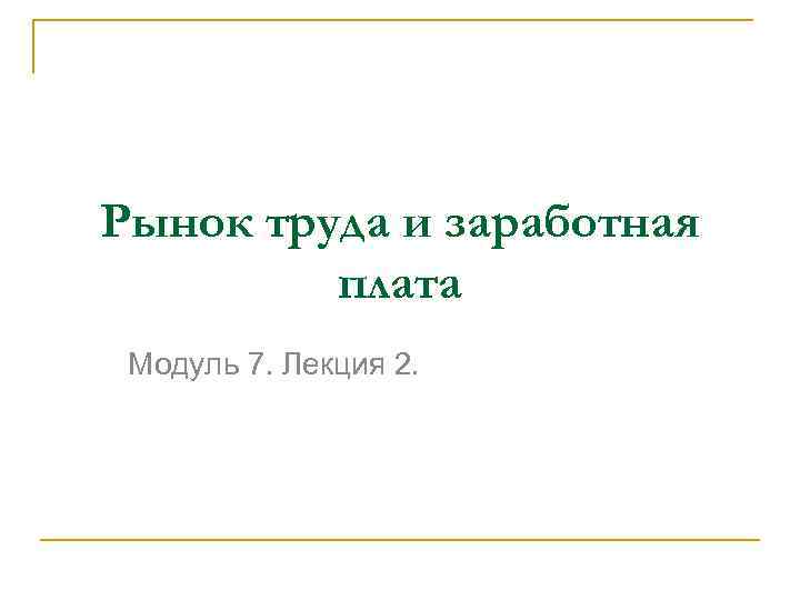 Рынок труда и заработная плата Модуль 7. Лекция 2. 