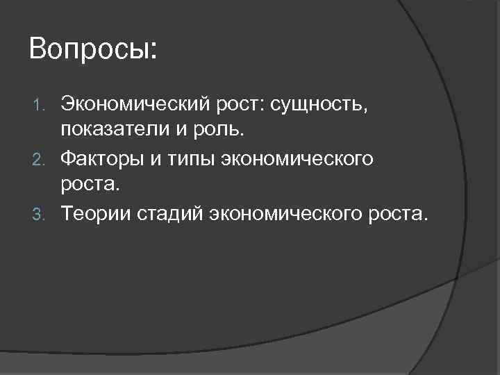 Вопросы: Экономический рост: сущность, показатели и роль. 2. Факторы и типы экономического роста. 3.