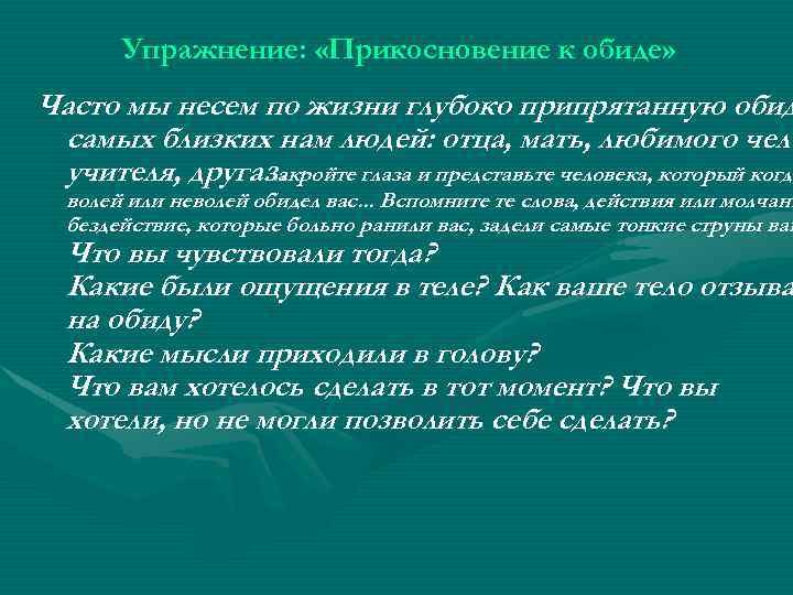 Упражнение: «Прикосновение к обиде» Часто мы несем по жизни глубоко припрятанную обид самых близких