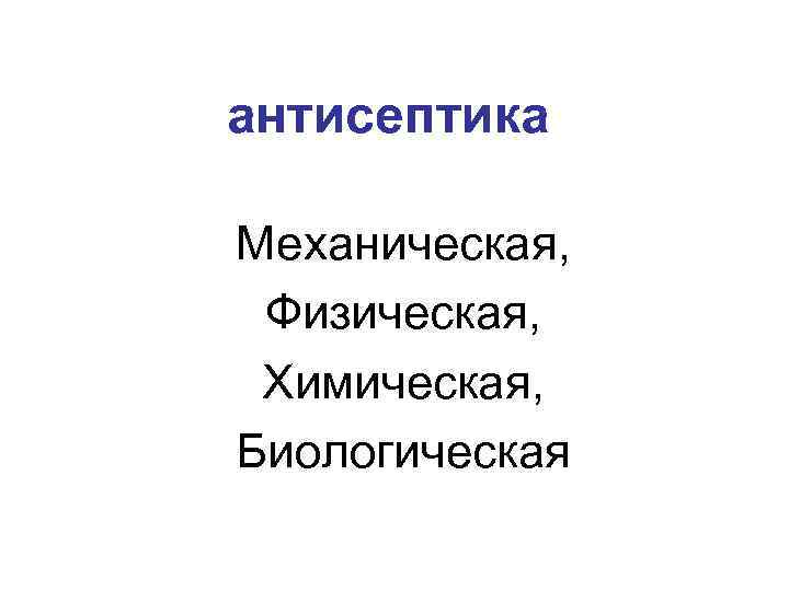 антисептика Механическая, Физическая, Химическая, Биологическая 