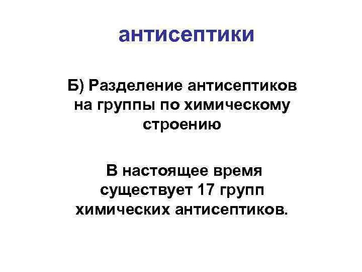 антисептики Б) Разделение антисептиков на группы по химическому строению В настоящее время существует 17