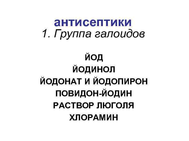 антисептики 1. Группа галоидов ЙОДИНОЛ ЙОДОНАТ И ЙОДОПИРОН ПОВИДОН-ЙОДИН РАСТВОР ЛЮГОЛЯ ХЛОРАМИН 