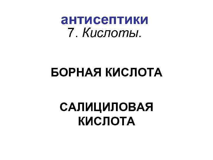 антисептики 7. Кислоты. БОРНАЯ КИСЛОТА САЛИЦИЛОВАЯ КИСЛОТА 