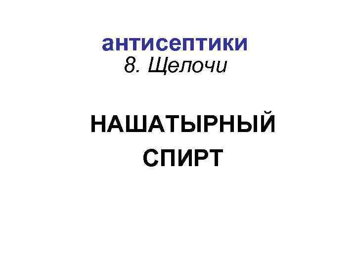 антисептики 8. Щелочи НАШАТЫРНЫЙ СПИРТ 