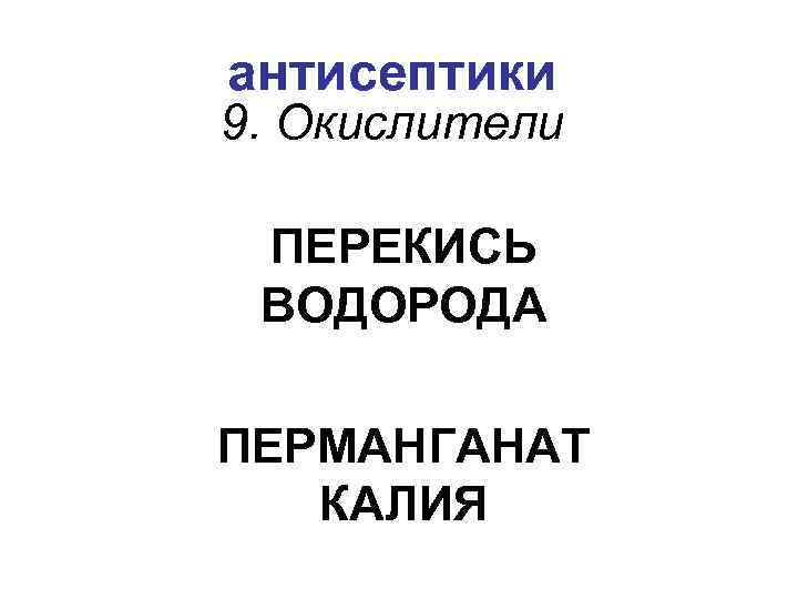 антисептики 9. Окислители ПЕРЕКИСЬ ВОДОРОДА ПЕРМАНГАНАТ КАЛИЯ 