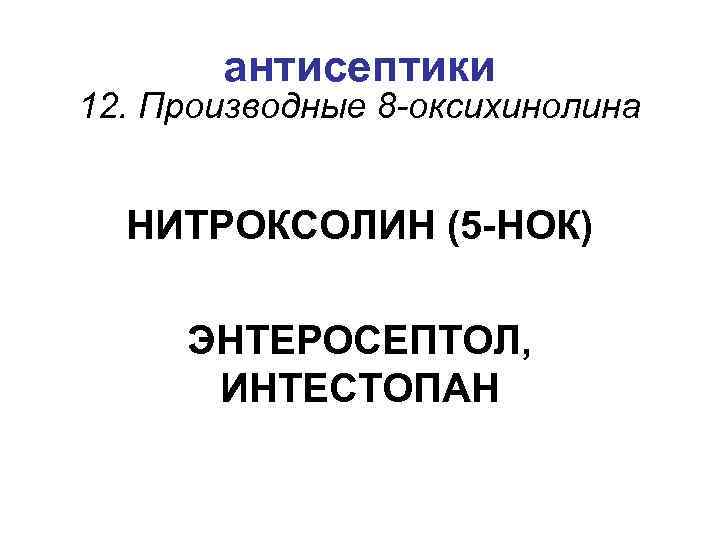 антисептики 12. Производные 8 -оксихинолина НИТРОКСОЛИН (5 -НОК) ЭНТЕРОСЕПТОЛ, ИНТЕСТОПАН 