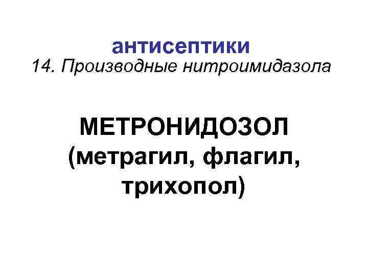 антисептики 14. Производные нитроимидазола МЕТРОНИДОЗОЛ (метрагил, флагил, трихопол) 