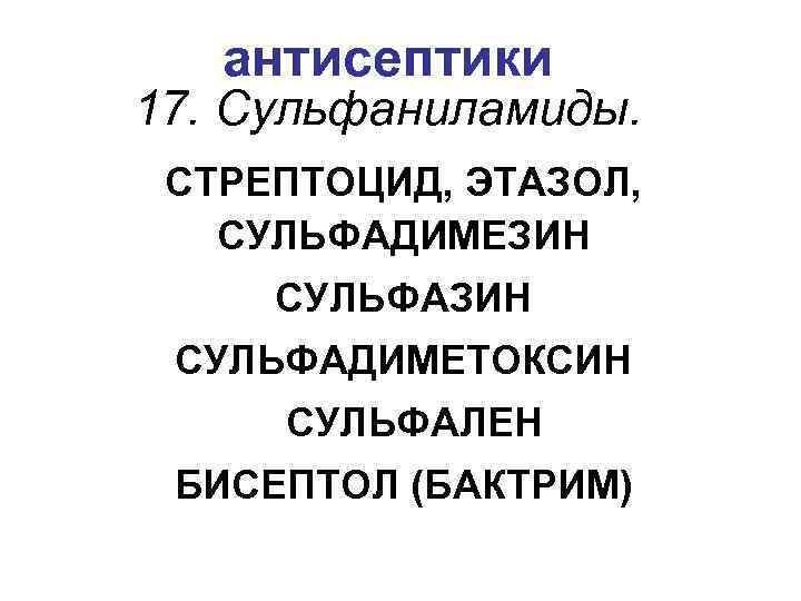 антисептики 17. Сульфаниламиды. СТРЕПТОЦИД, ЭТАЗОЛ, СУЛЬФАДИМЕЗИН СУЛЬФАЗИН СУЛЬФАДИМЕТОКСИН СУЛЬФАЛЕН БИСЕПТОЛ (БАКТРИМ) 