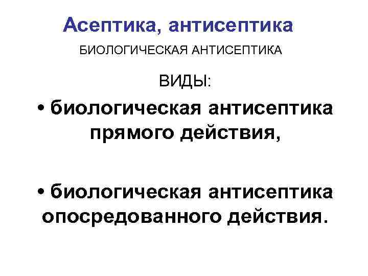 Асептика, антисептика БИОЛОГИЧЕСКАЯ АНТИСЕПТИКА ВИДЫ: • биологическая антисептика прямого действия, • биологическая антисептика опосредованного