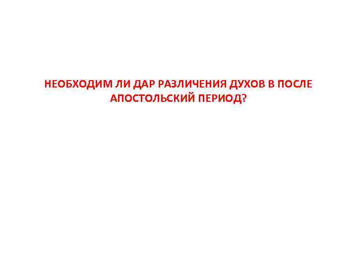 НЕОБХОДИМ ЛИ ДАР РАЗЛИЧЕНИЯ ДУХОВ В ПОСЛЕ АПОСТОЛЬСКИЙ ПЕРИОД? 