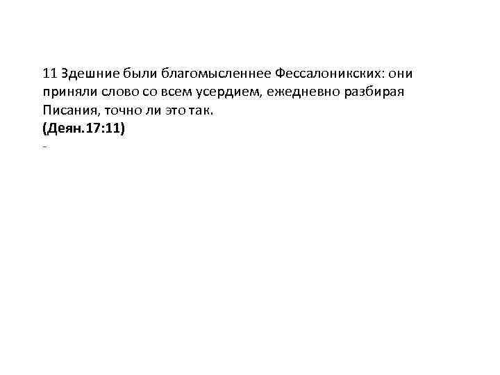 11 Здешние были благомысленнее Фессалоникских: они приняли слово со всем усердием, ежедневно разбирая Писания,