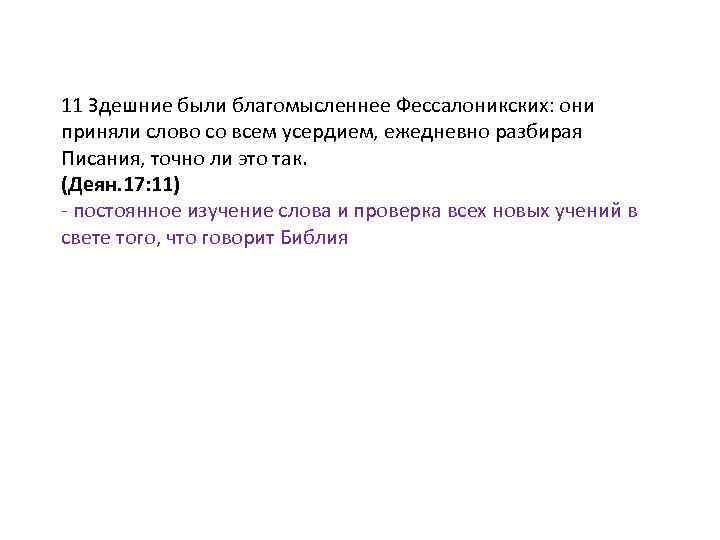 11 Здешние были благомысленнее Фессалоникских: они приняли слово со всем усердием, ежедневно разбирая Писания,