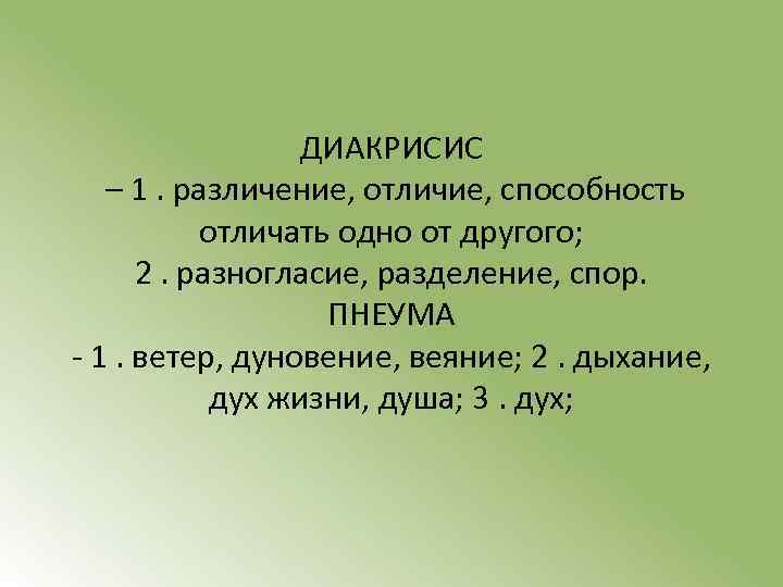 ДИАКРИСИС – 1. различение, отличие, способность отличать одно от другого; 2. разногласие, разделение, спор.