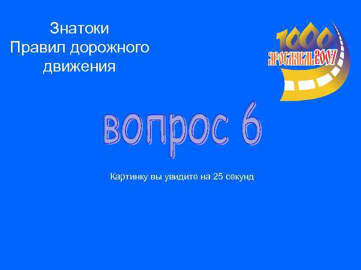 Знатоки Правил дорожного движения Картинку вы увидите на 25 секунд 