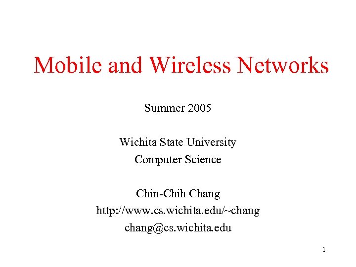 Mobile and Wireless Networks Summer 2005 Wichita State University Computer Science Chin-Chih Chang http: