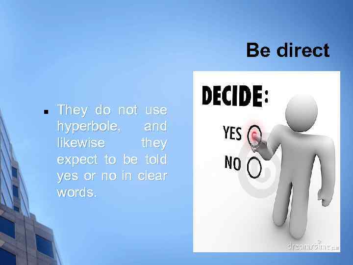Be direct n They do not use hyperbole, and likewise they expect to be