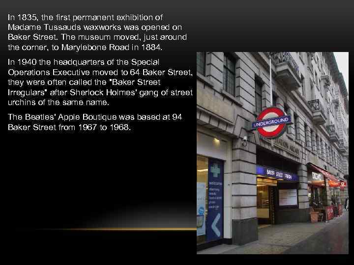 In 1835, the first permanent exhibition of Madame Tussauds waxworks was opened on Baker