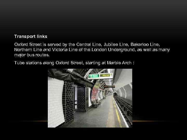 Transport links Oxford Street is served by the Central Line, Jubilee Line, Bakerloo Line,