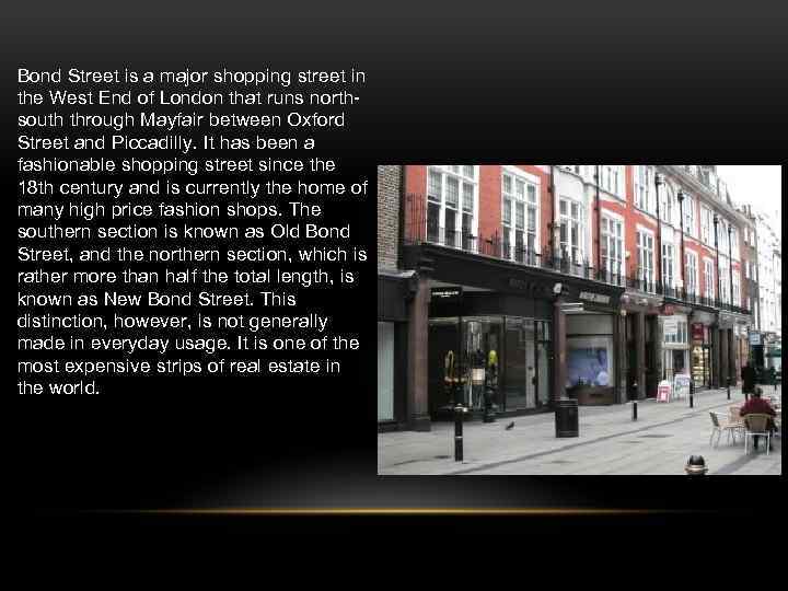 Bond Street is a major shopping street in the West End of London that