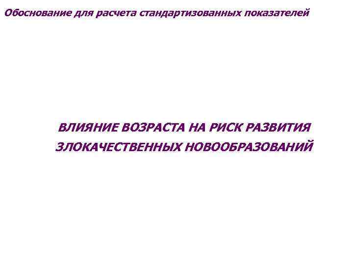 Обоснование для расчета стандартизованных показателей ВЛИЯНИЕ ВОЗРАСТА НА РИСК РАЗВИТИЯ ЗЛОКАЧЕСТВЕННЫХ НОВООБРАЗОВАНИЙ 