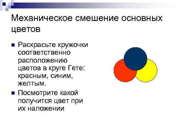 Механическое смешение основных цветов n n Раскрасьте кружочки соответственно расположению цветов в круге Гете: