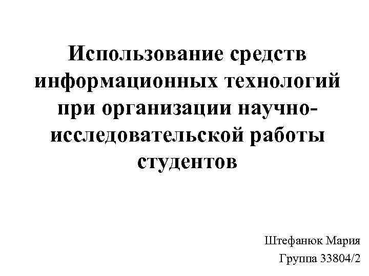 Использование средств информационных технологий при организации научноисследовательской работы студентов Штефанюк Мария Группа 33804/2 