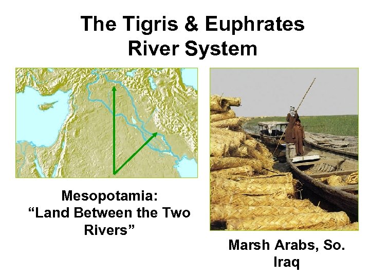 The Tigris & Euphrates River System Mesopotamia: “Land Between the Two Rivers” Marsh Arabs,