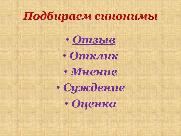 Подбираем синонимы • Отзыв • Отклик • Мнение • Суждение • Оценка 