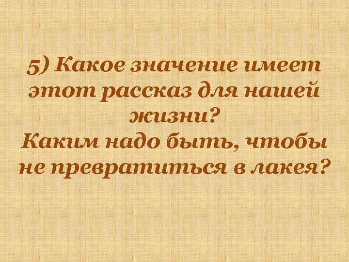 5) Какое значение имеет этот рассказ для нашей жизни? Каким надо быть, чтобы не