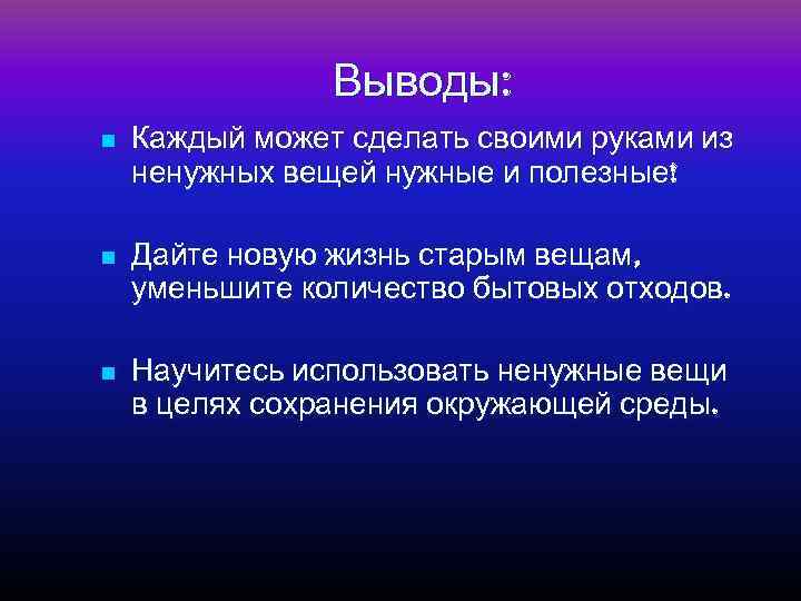 Выводы: n Каждый может сделать своими руками из ненужных вещей нужные и полезные! n