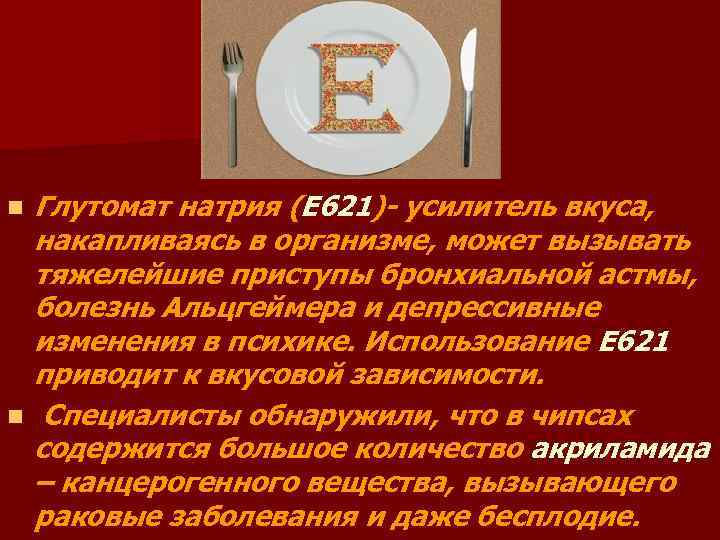 n n Глутомат натрия (Е 621)- усилитель вкуса, накапливаясь в организме, может вызывать тяжелейшие