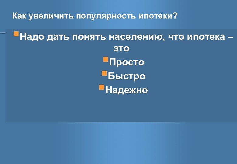 Как увеличить популярность ипотеки? §Надо дать понять населению, что ипотека – § 12 %