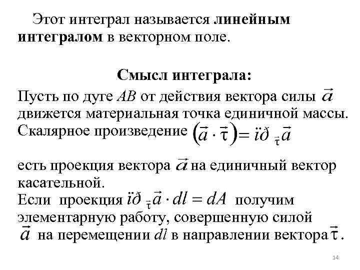 Этот интеграл называется линейным интегралом в векторном поле. Смысл интеграла: Пусть по дуге AB
