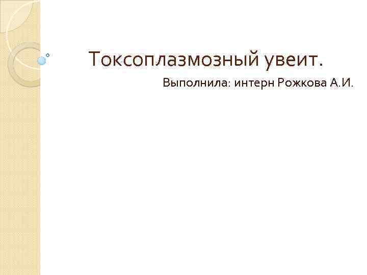 Токсоплазмозный увеит. Выполнила: интерн Рожкова А. И. 