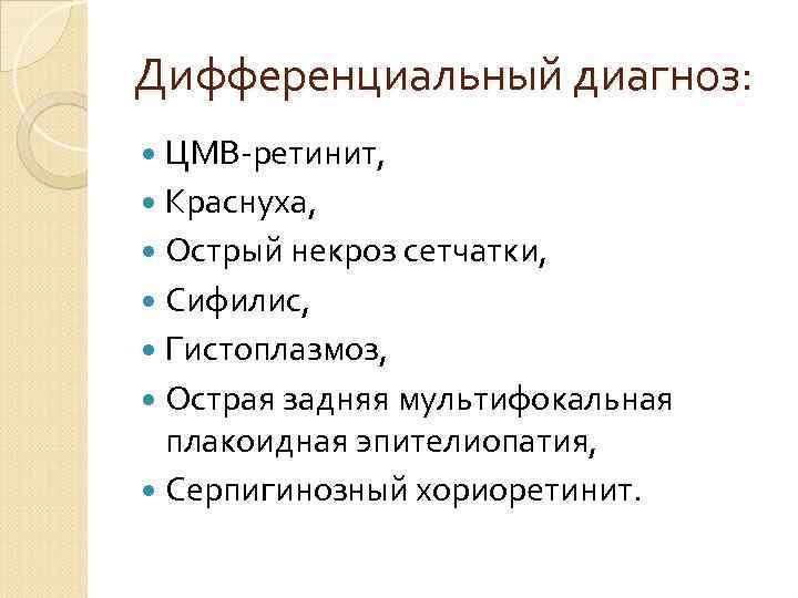Дифференциальный диагноз: ЦМВ-ретинит, Краснуха, Острый некроз сетчатки, Сифилис, Гистоплазмоз, Острая задняя мультифокальная плакоидная эпителиопатия,