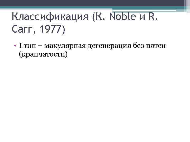 Классификация (К. Noble и R. Сагг, 1977) • I тип – макулярная дегенерация без