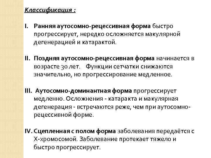Классификация : I. Ранняя аутосомно-рецессивная форма быстро прогрессирует, нередко осложняется макулярной дегенерацией и катарактой.